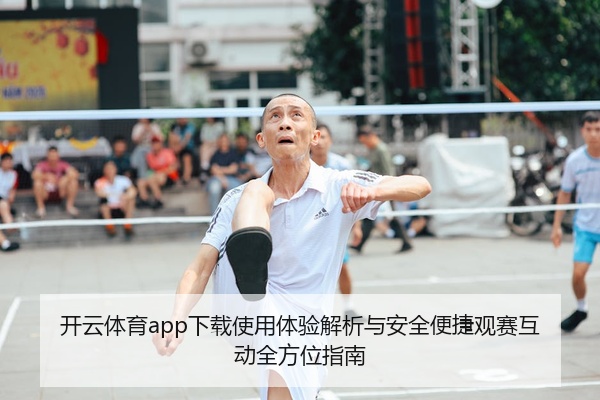 开云体育app下载使用体验解析与安全便捷观赛互动全方位指南