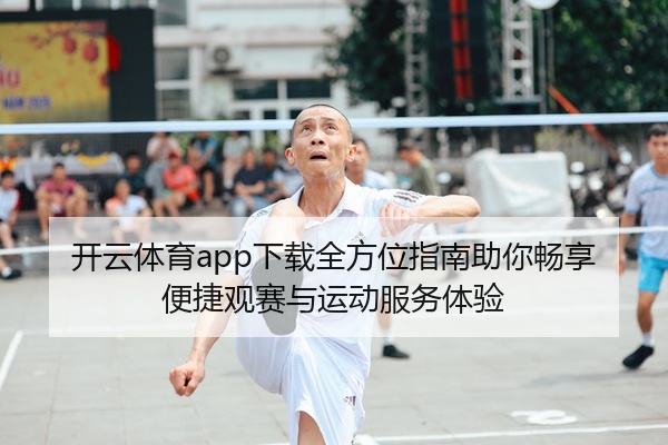 开云体育app下载全方位指南助你畅享便捷观赛与运动服务体验